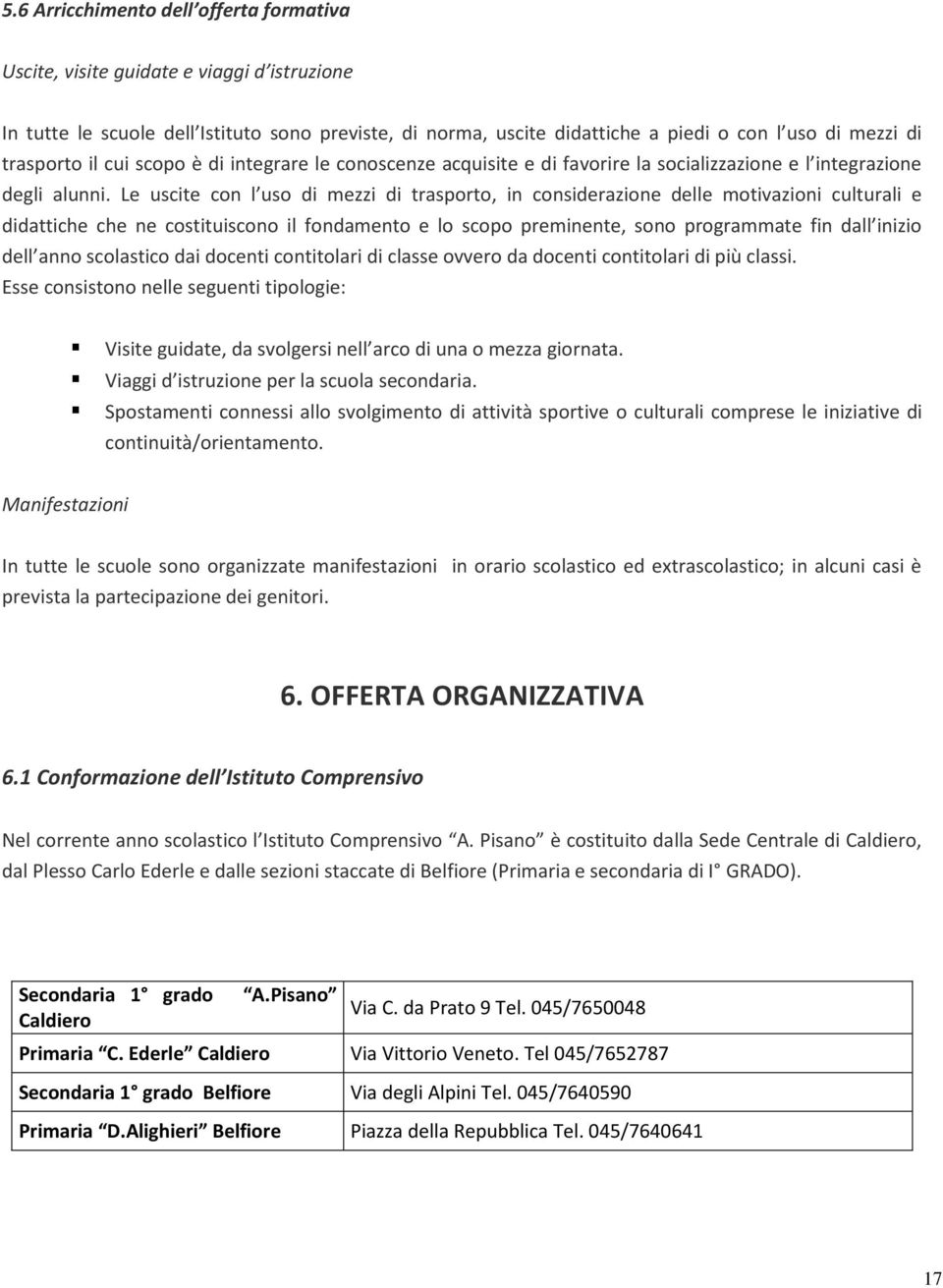 Le uscite con l uso di mezzi di trasporto, in considerazione delle motivazioni culturali e didattiche che ne costituiscono il fondamento e lo scopo preminente, sono programmate fin dall inizio dell