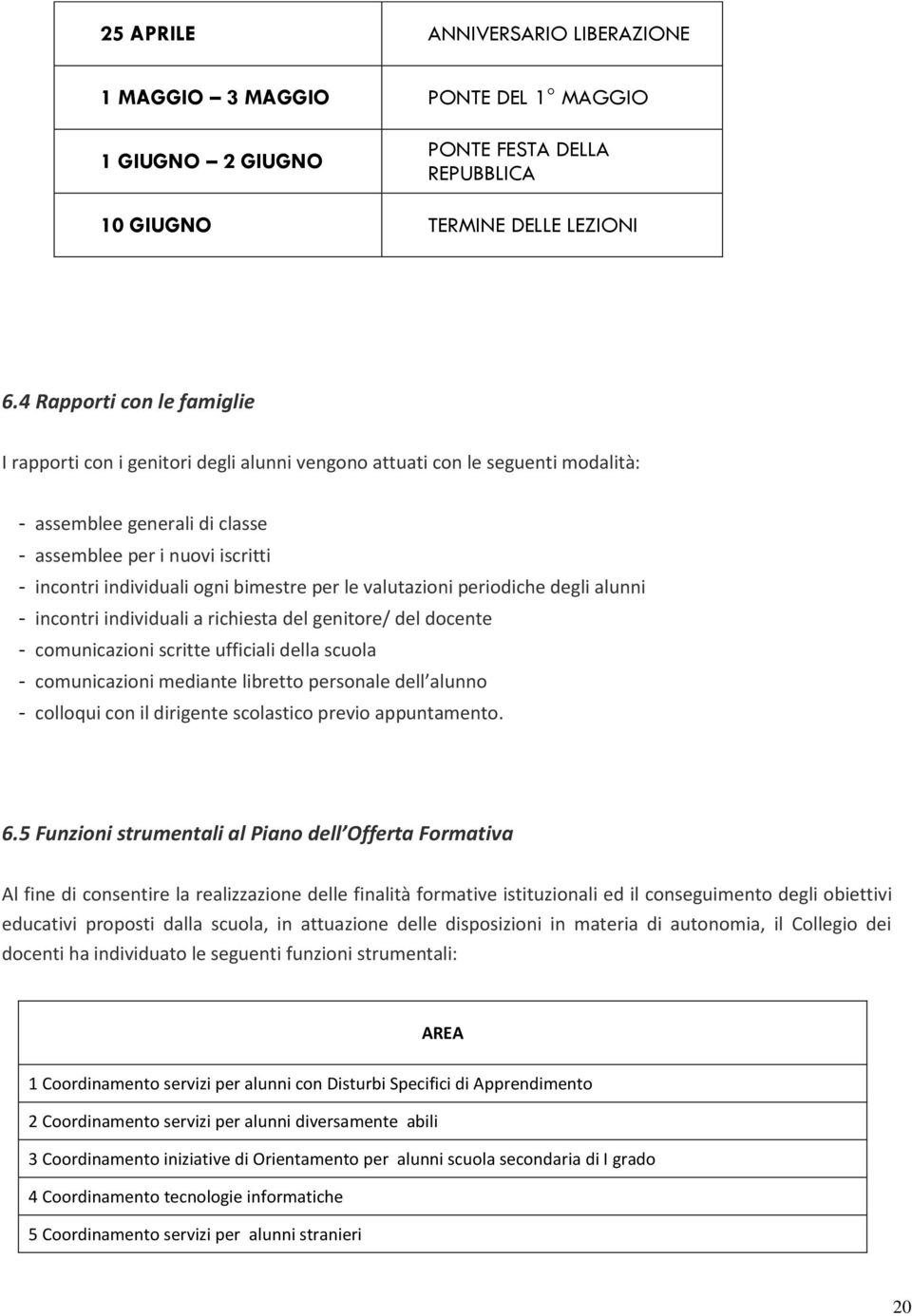 bimestre per le valutazioni periodiche degli alunni - incontri individuali a richiesta del genitore/ del docente - comunicazioni scritte ufficiali della scuola - comunicazioni mediante libretto