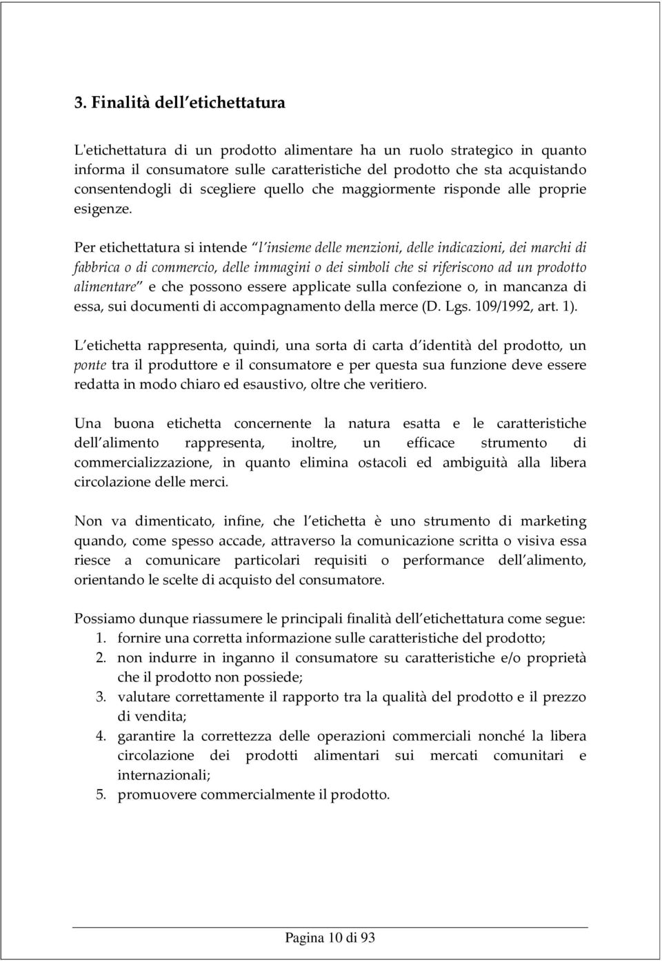 Per etichettatura si intende l insieme delle menzioni, delle indicazioni, dei marchi di fabbrica o di commercio, delle immagini o dei simboli che si riferiscono ad un prodotto alimentare e che