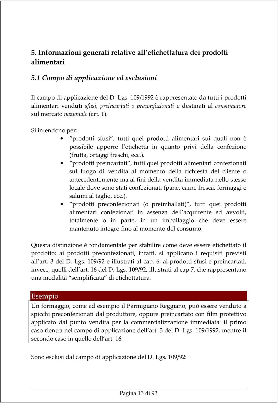 Si intendono per: prodotti sfusi, tutti quei prodotti alimentari sui quali non è possibile apporre l etichetta in quanto privi della confezione (frutta, ortaggi freschi, ecc.).