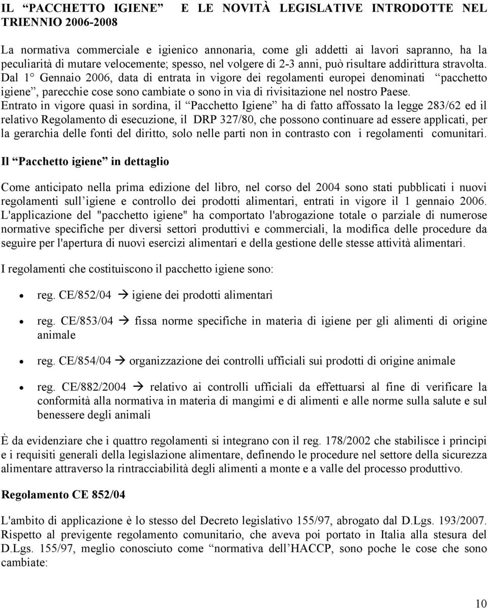 Dal 1 Gennaio 2006, data di entrata in vigore dei regolamenti europei denominati pacchetto igiene, parecchie cose sono cambiate o sono in via di rivisitazione nel nostro Paese.