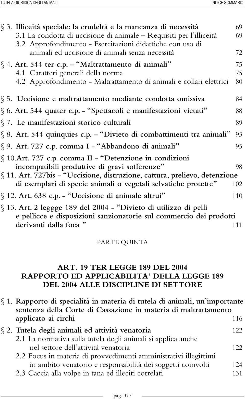 2 Approfondimento - Maltrattamento di animali e collari elettrici 80 5. Uccisione e maltrattamento mediante condotta omissiva 84 6. Art. 544 quater c.p. - Spettacoli e manifestazioni vietati 88 7.