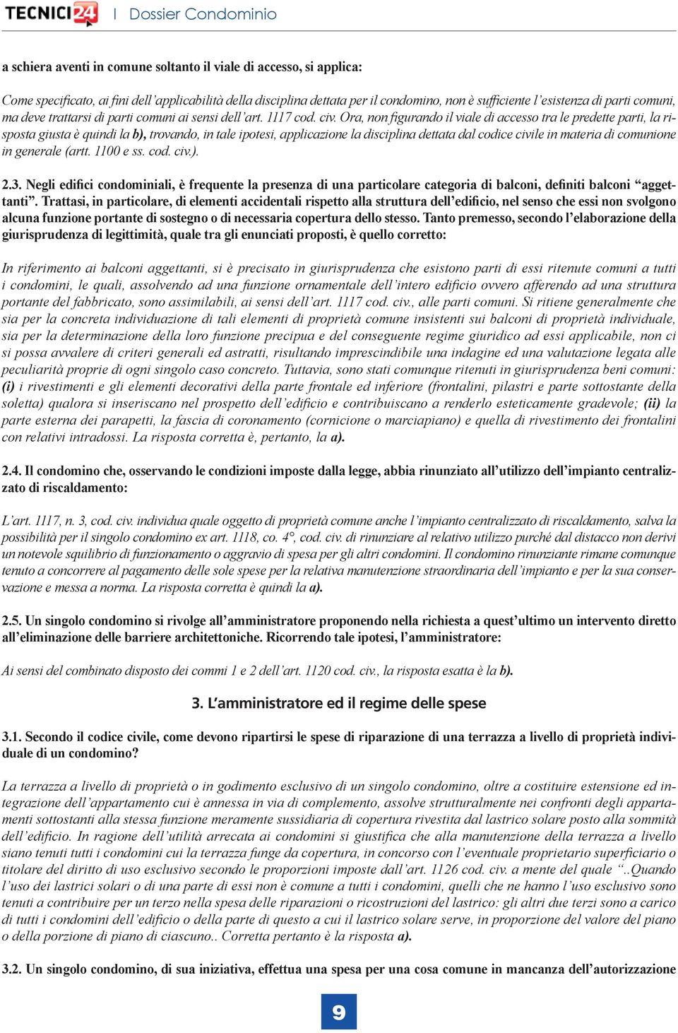 Ora, non figurando il viale di accesso tra le predette parti, la risposta giusta è quindi la b), trovando, in tale ipotesi, applicazione la disciplina dettata dal codice civile in materia di