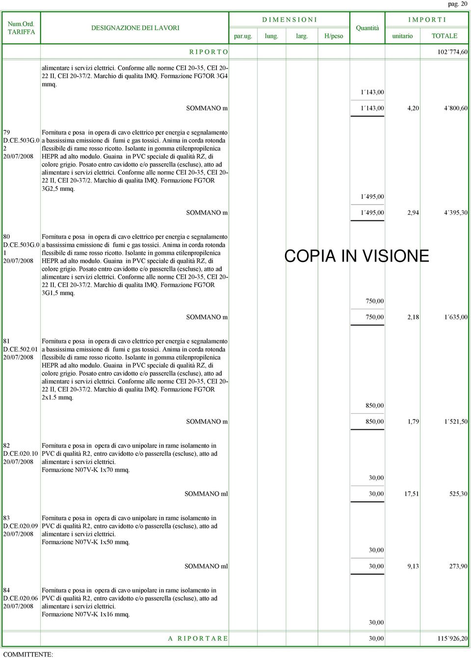 Anima in corda rotonda 2 flessibile di rame rosso ricotto. Isolante in gomma etilenpropilenica 20/07/2008 HEPR ad alto modulo. Guaina in PVC speciale di qualità RZ, di colore grigio.