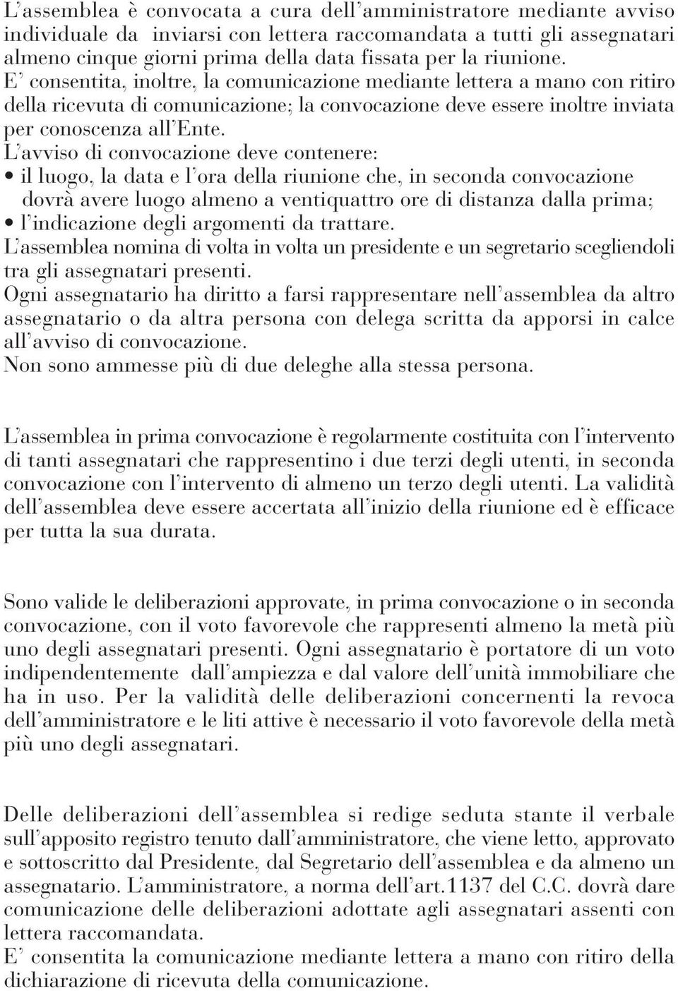 L avviso di convocazione deve contenere: il luogo, la data e l ora della riunione che, in seconda convocazione dovrà avere luogo almeno a ventiquattro ore di distanza dalla prima; l indicazione degli