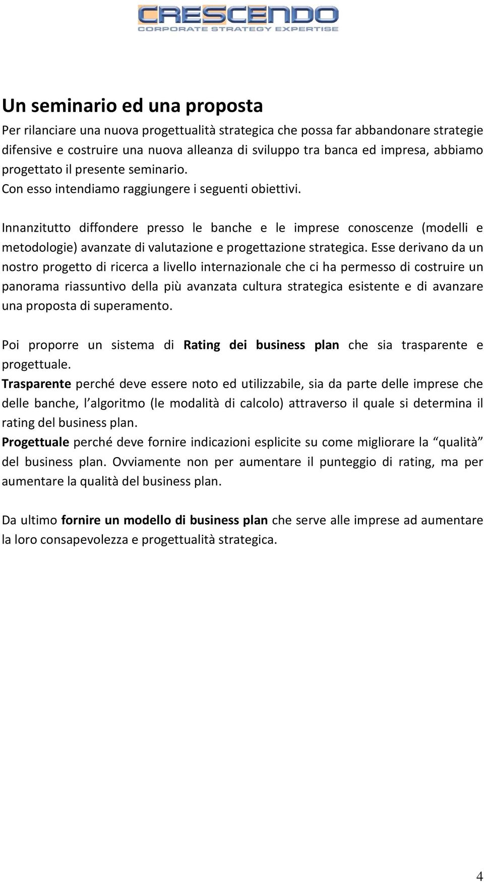 Innanzitutto diffondere presso le banche e le imprese conoscenze (modelli e metodologie) avanzate di valutazione e progettazione strategica.