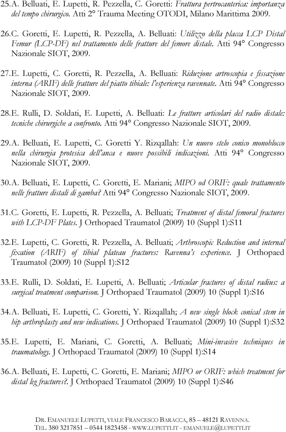 Belluati: Riduzione artroscopia e fissazione interna (ARIF) delle fratture del piatto tibiale: l esperienza ravennate. Atti 94 Congresso Nazionale SIOT, 2009. 28. E. Rulli, D. Soldati, E. Lupetti, A.