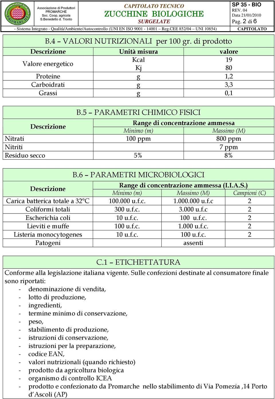 6 PARAMETRI MICROBIOLOGICI Descrizione Range di concentrazione ammessa (I.I.A.S.) Minimo (m) Massimo (M) Campioni (C) Carica batterica totale a 32 C 100.000 u.f.c. 1.000.000 u.f.c 2 Coliformi totali 300 u.