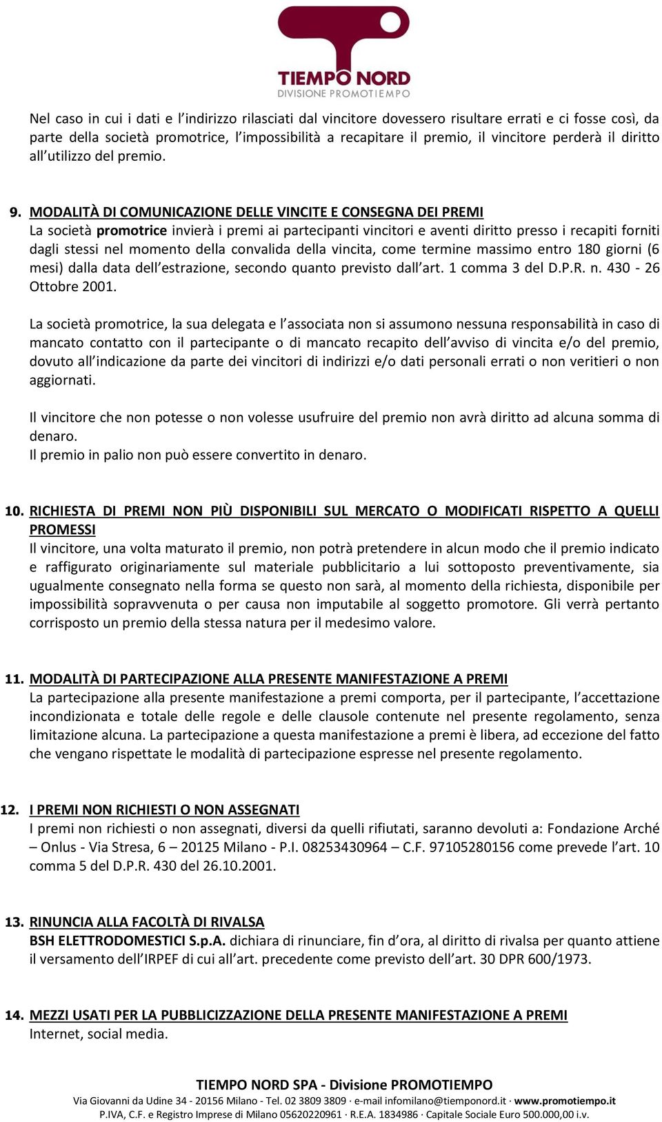 MODALITÀ DI COMUNICAZIONE DELLE VINCITE E CONSEGNA DEI PREMI La società promotrice invierà i premi ai partecipanti vincitori e aventi diritto presso i recapiti forniti dagli stessi nel momento della