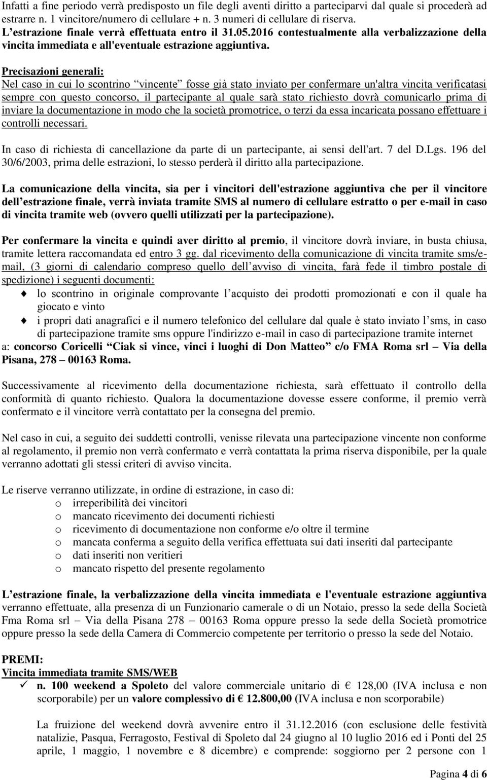 Precisazioni generali: Nel caso in cui lo scontrino vincente fosse già stato inviato per confermare un'altra vincita verificatasi sempre con questo concorso, il partecipante al quale sarà stato