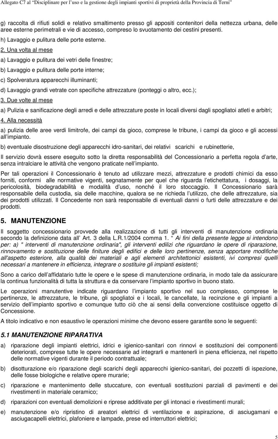 Una volta al mese a) Lavaggio e pulitura dei vetri delle finestre; b) Lavaggio e pulitura delle porte interne; c) Spolveratura apparecchi illuminanti; d) Lavaggio grandi vetrate con specifiche