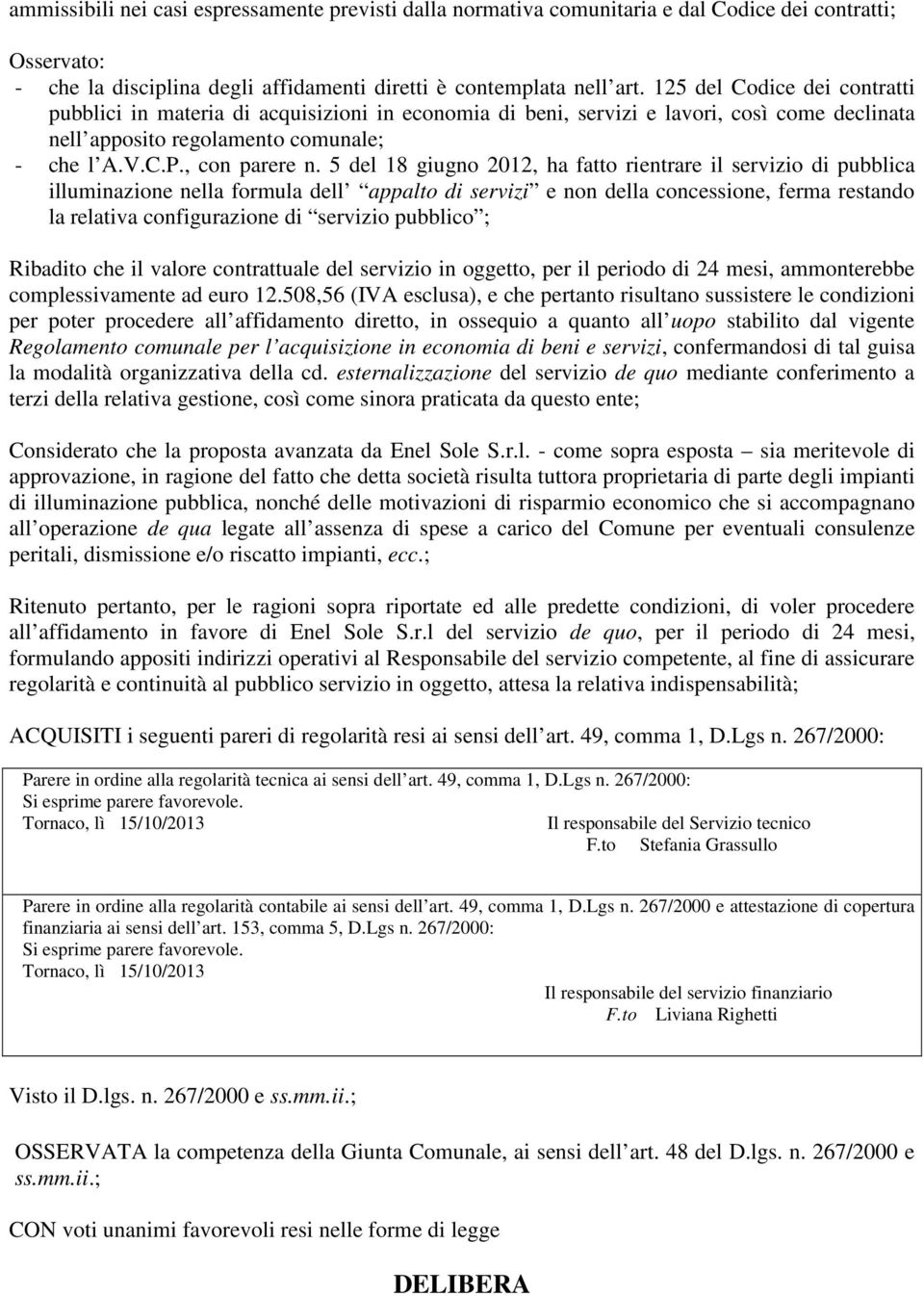 5 del 18 giugno 2012, ha fatto rientrare il servizio di pubblica illuminazione nella formula dell appalto di servizi e non della concessione, ferma restando la relativa configurazione di servizio