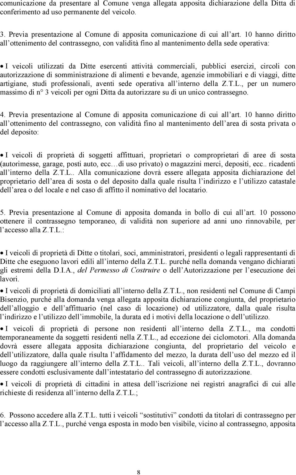 10 hanno diritto all ottenimento del contrassegno, con validità fino al mantenimento della sede operativa: I veicoli utilizzati da Ditte esercenti attività commerciali, pubblici esercizi, circoli con