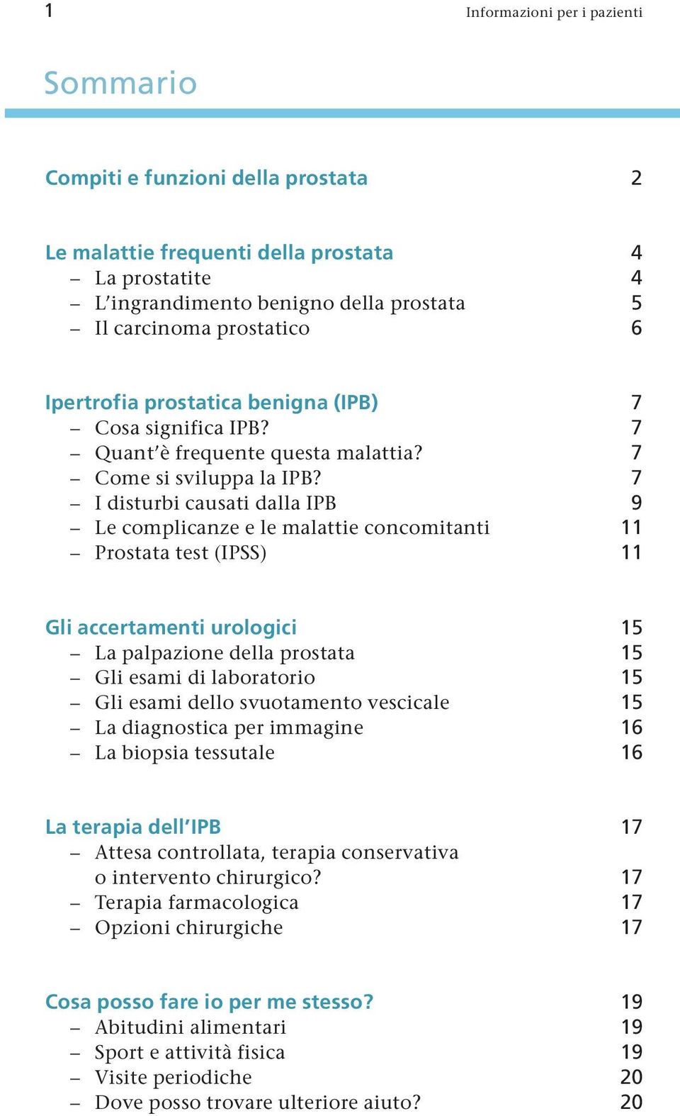 7 I disturbi causati dalla IPB 9 Le complicanze e le malattie concomitanti 11 Prostata test (IPSS) 11 Gli accertamenti urologici 15 La palpazione della prostata 15 Gli esami di laboratorio 15 Gli