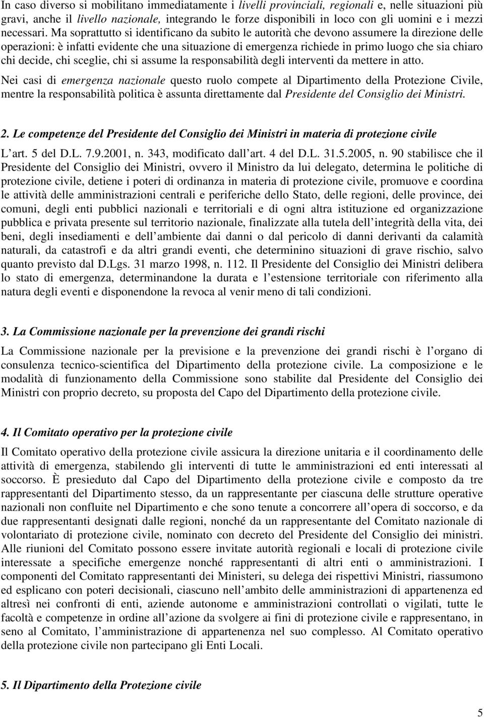 Ma soprattutto si identificano da subito le autorità che devono assumere la direzione delle operazioni: è infatti evidente che una situazione di emergenza richiede in primo luogo che sia chiaro chi