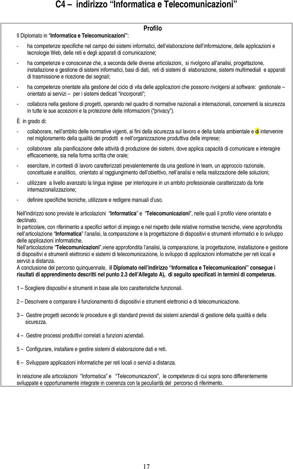 progettazione, installazione e gestione di sistemi informatici, basi di dati, reti di sistemi di elaborazione, sistemi multimediali e apparati di trasmissione e ricezione dei segnali; - ha competenze