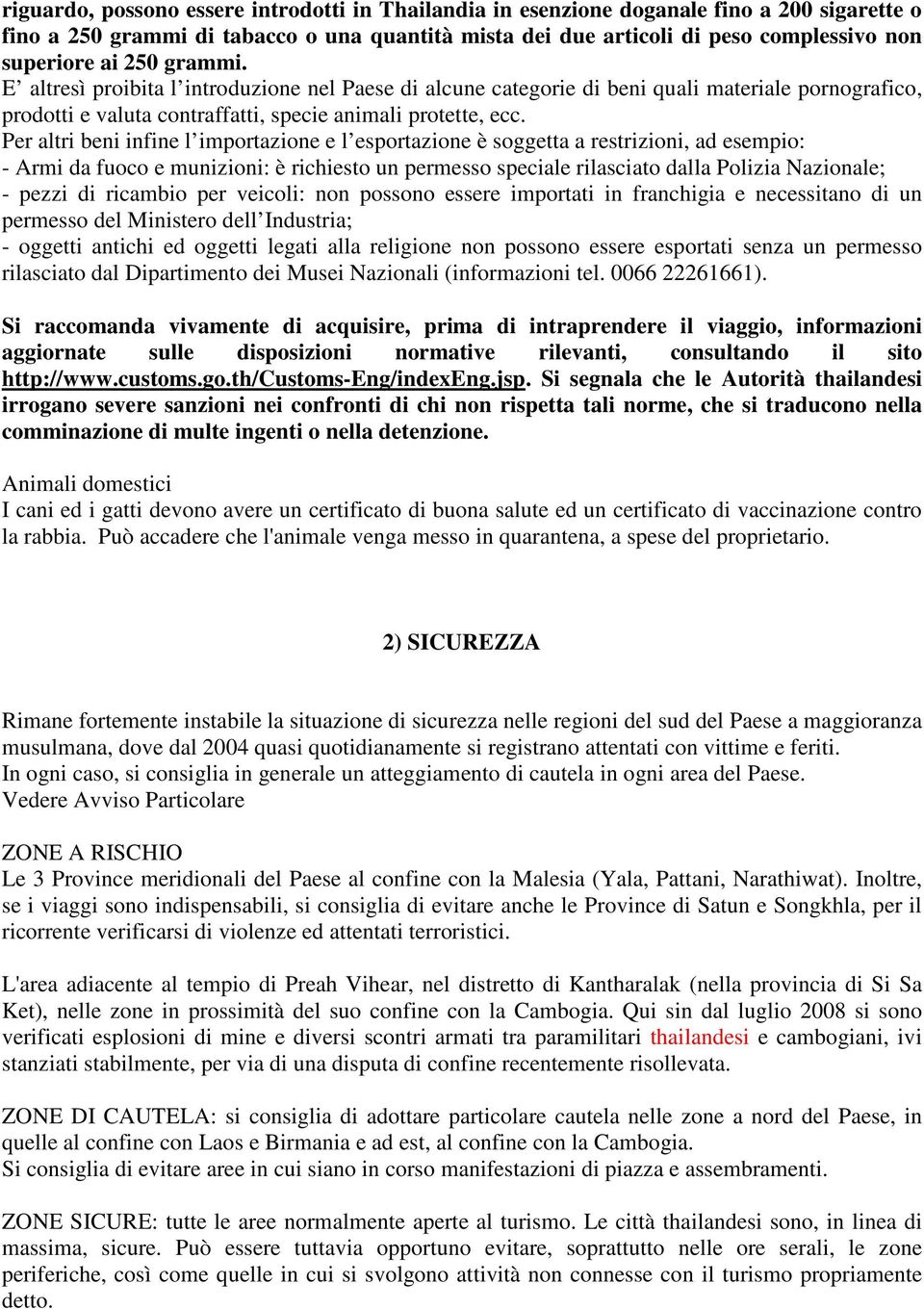 Per altri beni infine l importazione e l esportazione è soggetta a restrizioni, ad esempio: - Armi da fuoco e munizioni: è richiesto un permesso speciale rilasciato dalla Polizia Nazionale; - pezzi