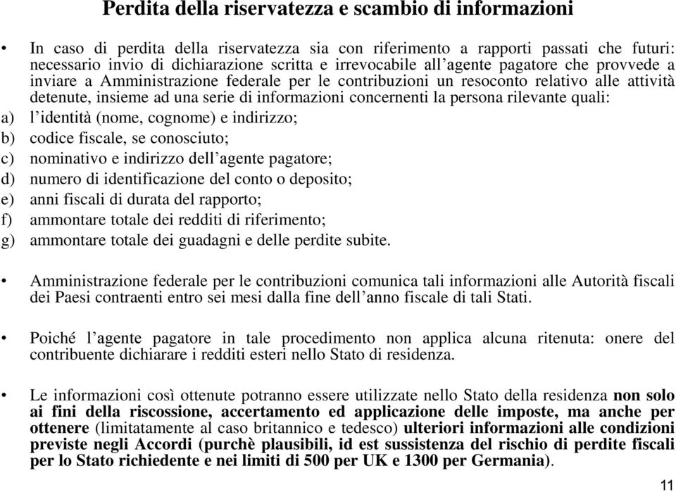 rilevante quali: a) l identità (nome, cognome) e indirizzo; b) codice fiscale, se conosciuto; c) nominativo e indirizzo dell agente pagatore; d) numero di identificazione del conto o deposito; e)