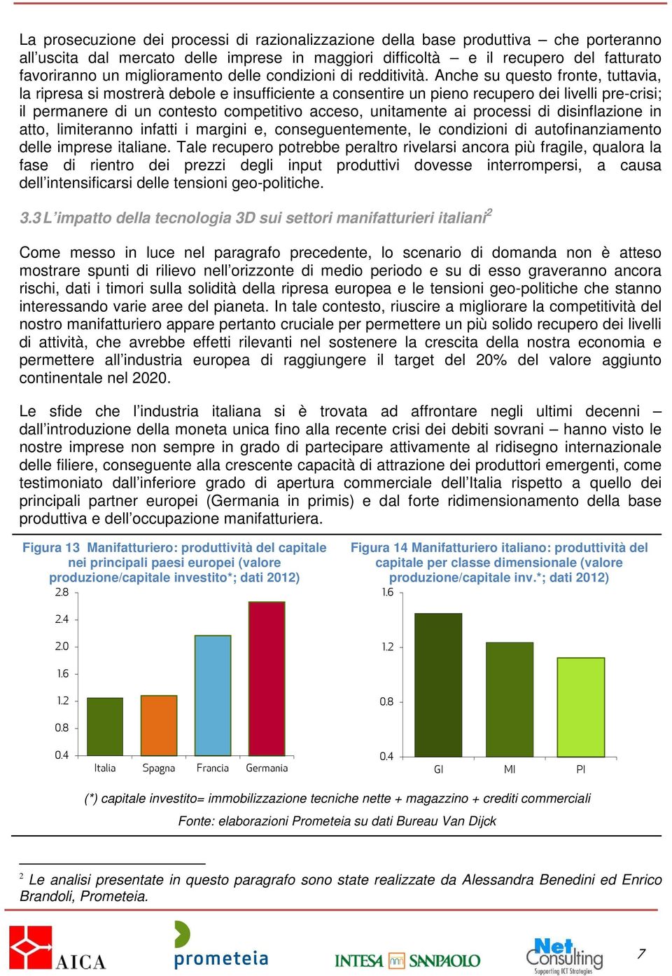 Anche su questo fronte, tuttavia, la ripresa si mostrerà debole e insufficiente a consentire un pieno recupero dei livelli pre-crisi; il permanere di un contesto competitivo acceso, unitamente ai