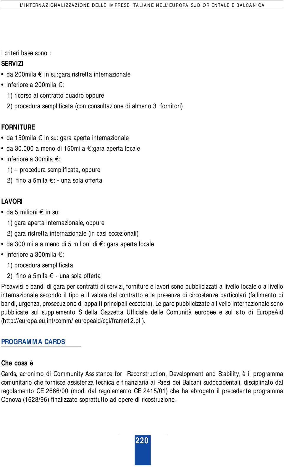 000 a meno di 150mila :gara aperta locale inferiore a 30mila : 1) procedura semplificata, oppure 2) fino a 5mila : - una sola offerta LAVORI da 5 milioni in su: 1) gara aperta internazionale, oppure