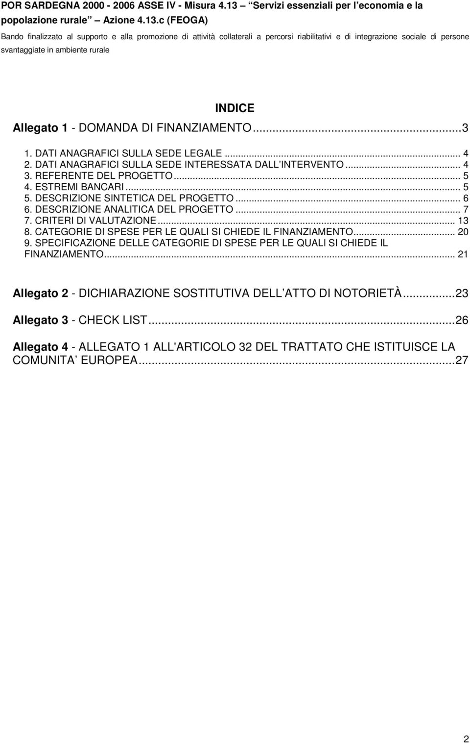 .. 13 8. CATEGORIE DI SPESE PER LE QUALI SI CHIEDE IL FINANZIAMENTO... 20 9. SPECIFICAZIONE DELLE CATEGORIE DI SPESE PER LE QUALI SI CHIEDE IL FINANZIAMENTO.