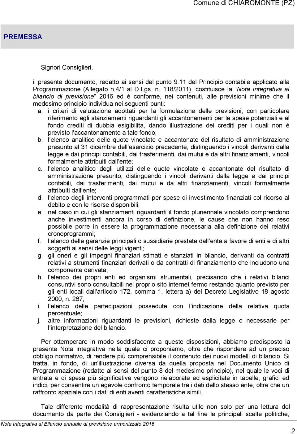 i criteri di valutazione adottati per la formulazione delle previsioni, con particolare riferimento agli stanziamenti riguardanti gli accantonamenti per le spese potenziali e al fondo crediti di