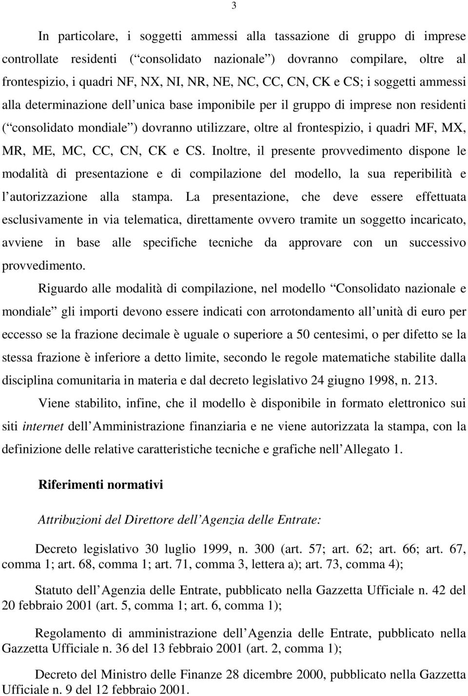 MF, MX, MR, ME, MC, CC, CN, CK e CS. Inoltre, il presente provvedimento dispone le modalità di presentazione e di compilazione del modello, la sua reperibilità e l autorizzazione alla stampa.