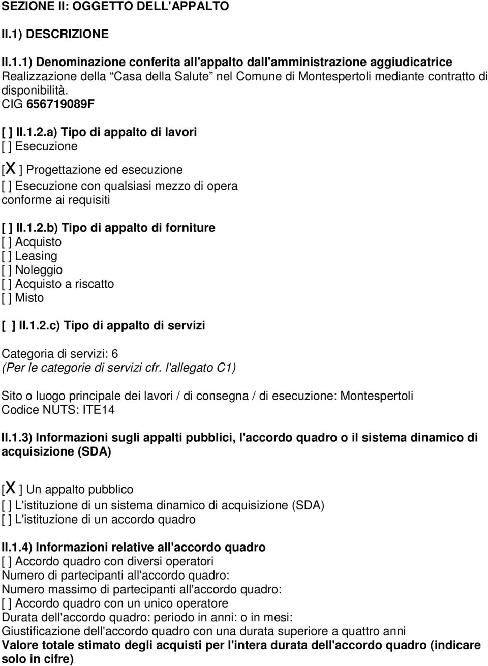 CIG 656719089F [ ] II.1.2.a) Tipo di appalto di lavori [ ] Esecuzione [x ] Progettazione ed esecuzione [ ] Esecuzione con qualsiasi mezzo di opera conforme ai requisiti [ ] II.1.2.b) Tipo di appalto di forniture [ ] Acquisto [ ] Leasing [ ] Noleggio [ ] Acquisto a riscatto [ ] Misto [ ] II.