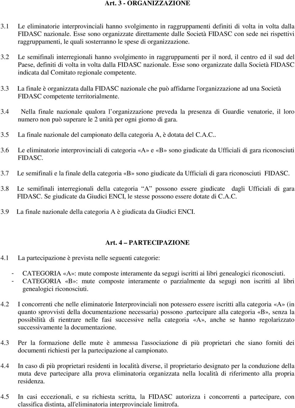 2 Le semifinali interregionali hanno svolgimento in raggruppamenti per il nord, il centro ed il sud del Paese, definiti di volta in volta dalla FIDASC nazionale.