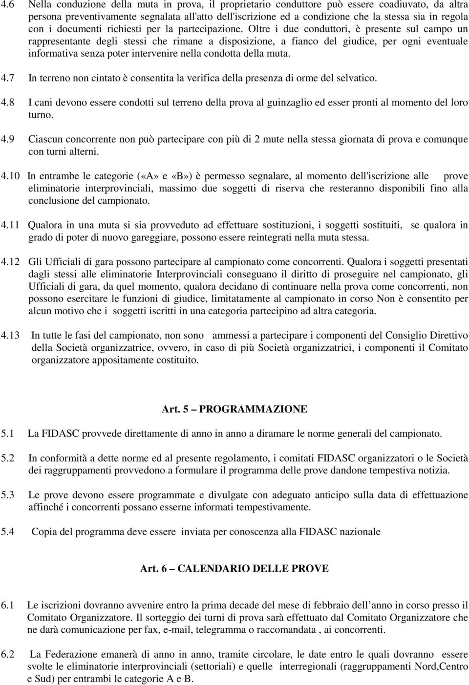 Oltre i due conduttori, è presente sul campo un rappresentante degli stessi che rimane a disposizione, a fianco del giudice, per ogni eventuale informativa senza poter intervenire nella condotta