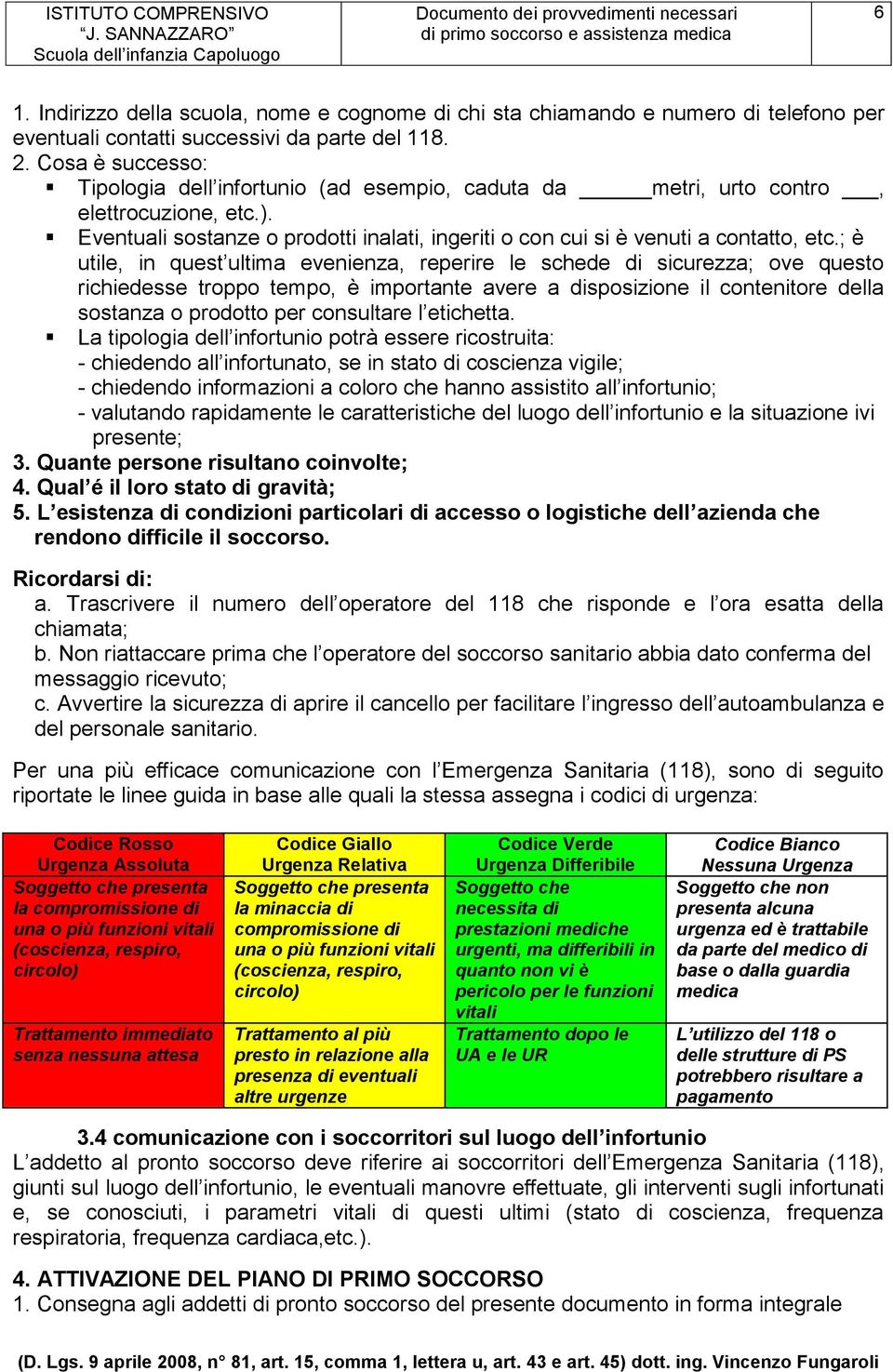 ; è utile, in quest ultima evenienza, reperire le schede di sicurezza; ove questo richiedesse troppo tempo, è importante avere a disposizione il contenitore della sostanza o prodotto per consultare l