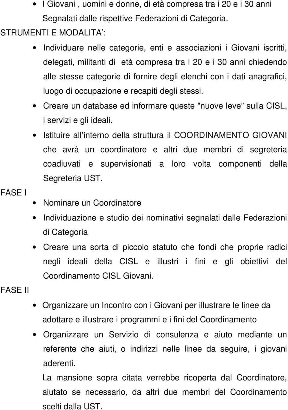 elenchi con i dati anagrafici, luogo di occupazione e recapiti degli stessi. Creare un database ed informare queste "nuove leve sulla CISL, i servizi e gli ideali.