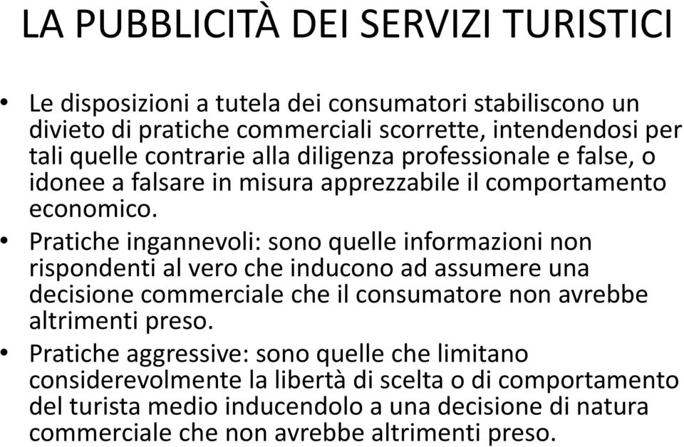 Pratiche ingannevoli: sono quelle informazioni non rispondenti al vero che inducono ad assumere una decisione commerciale che il consumatore non avrebbe altrimenti