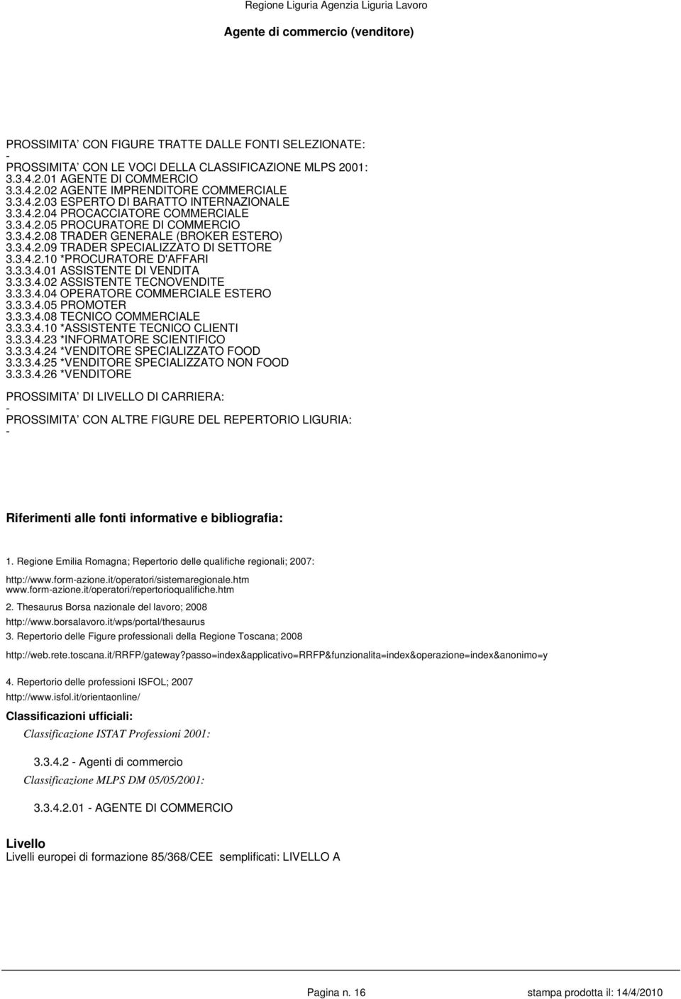 3.4.2.10 *PROCURATORE D'AFFARI 3.3.3.4.01 ASSISTENTE DI VENDITA 3.3.3.4.02 ASSISTENTE TECNOVENDITE 3.3.3.4.04 OPERATORE COMMERCIALE ESTERO 3.3.3.4.05 PROMOTER 3.3.3.4.08 TECNICO COMMERCIALE 3.3.3.4.10 *ASSISTENTE TECNICO CLIENTI 3.