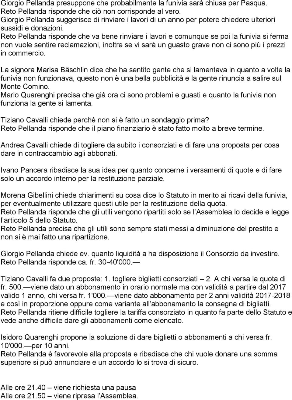 Reto Pellanda risponde che va bene rinviare i lavori e comunque se poi la funivia si ferma non vuole sentire reclamazioni, inoltre se vi sarà un guasto grave non ci sono più i prezzi in commercio.