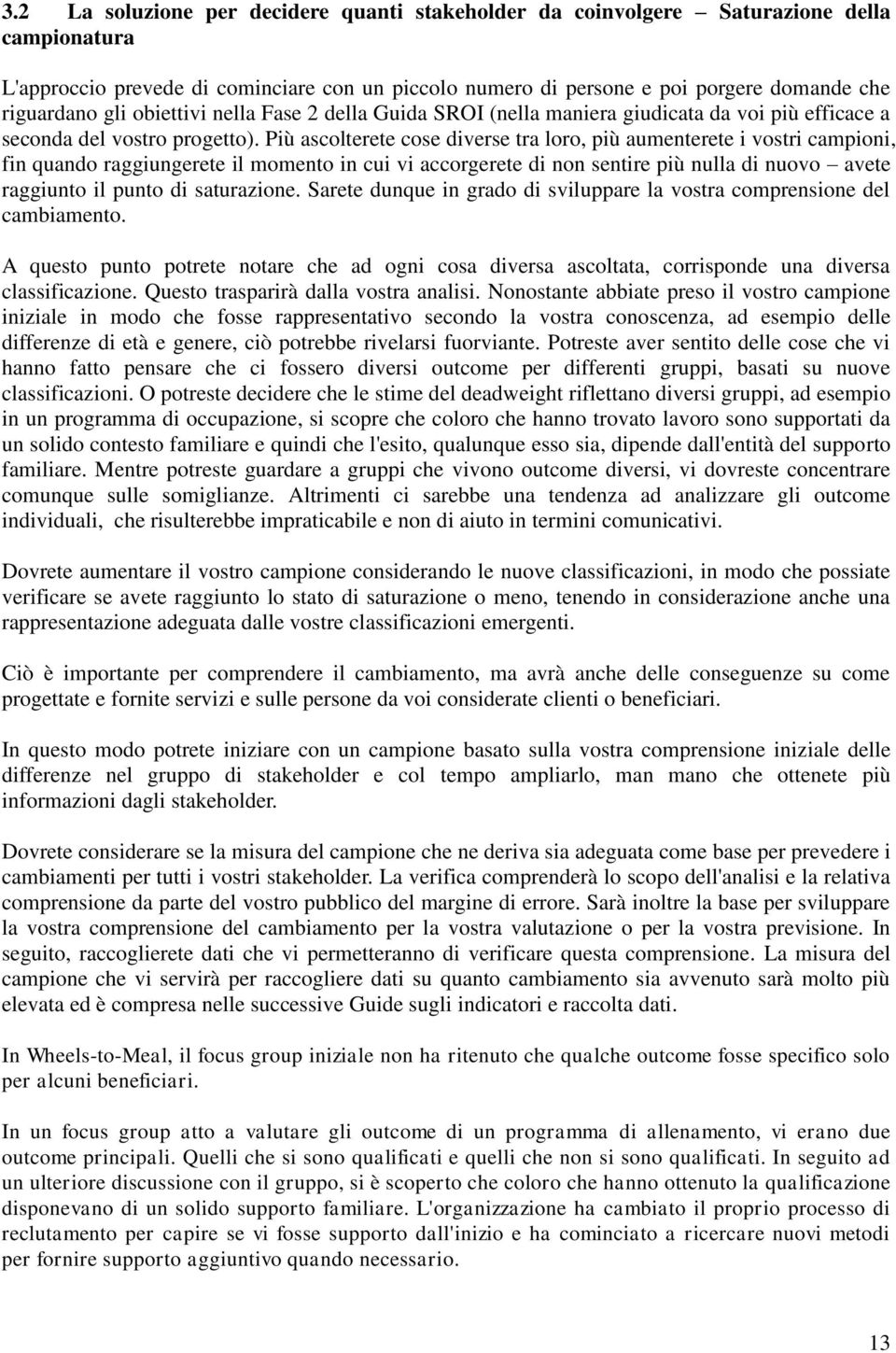 Più ascolterete cose diverse tra loro, più aumenterete i vostri campioni, fin quando raggiungerete il momento in cui vi accorgerete di non sentire più nulla di nuovo avete raggiunto il punto di