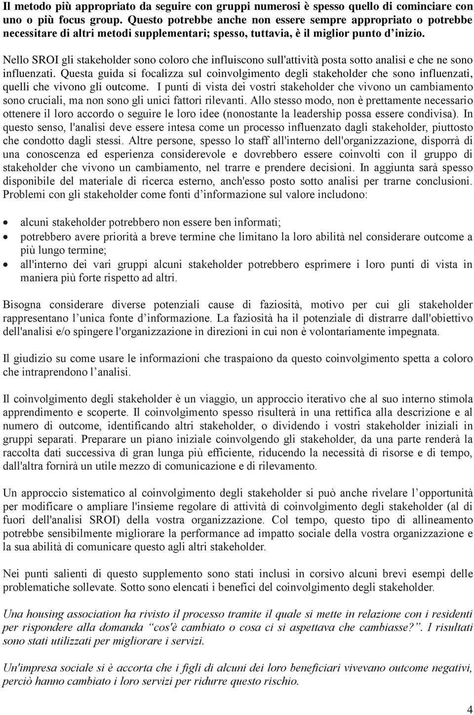 Nello SROI gli stakeholder sono coloro che influiscono sull'attività posta sotto analisi e che ne sono influenzati.