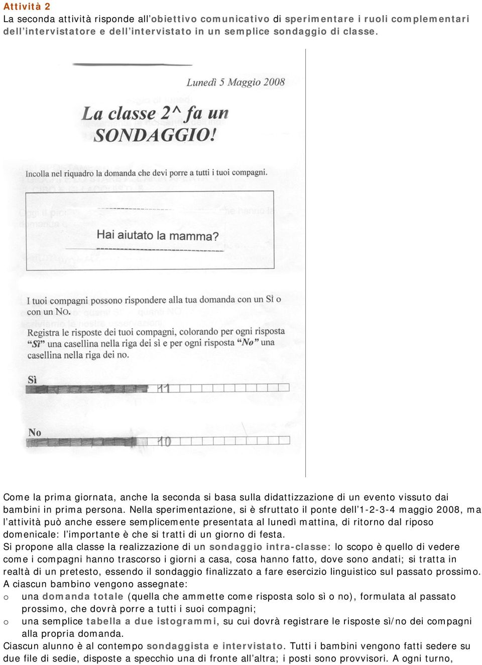 Nella sperimentazine, si è sfruttat il pnte dell 1-2-3-4 maggi 2008, ma l attività può anche essere semplicemente presentata al lunedì mattina, di ritrn dal rips dmenicale: l imprtante è che si