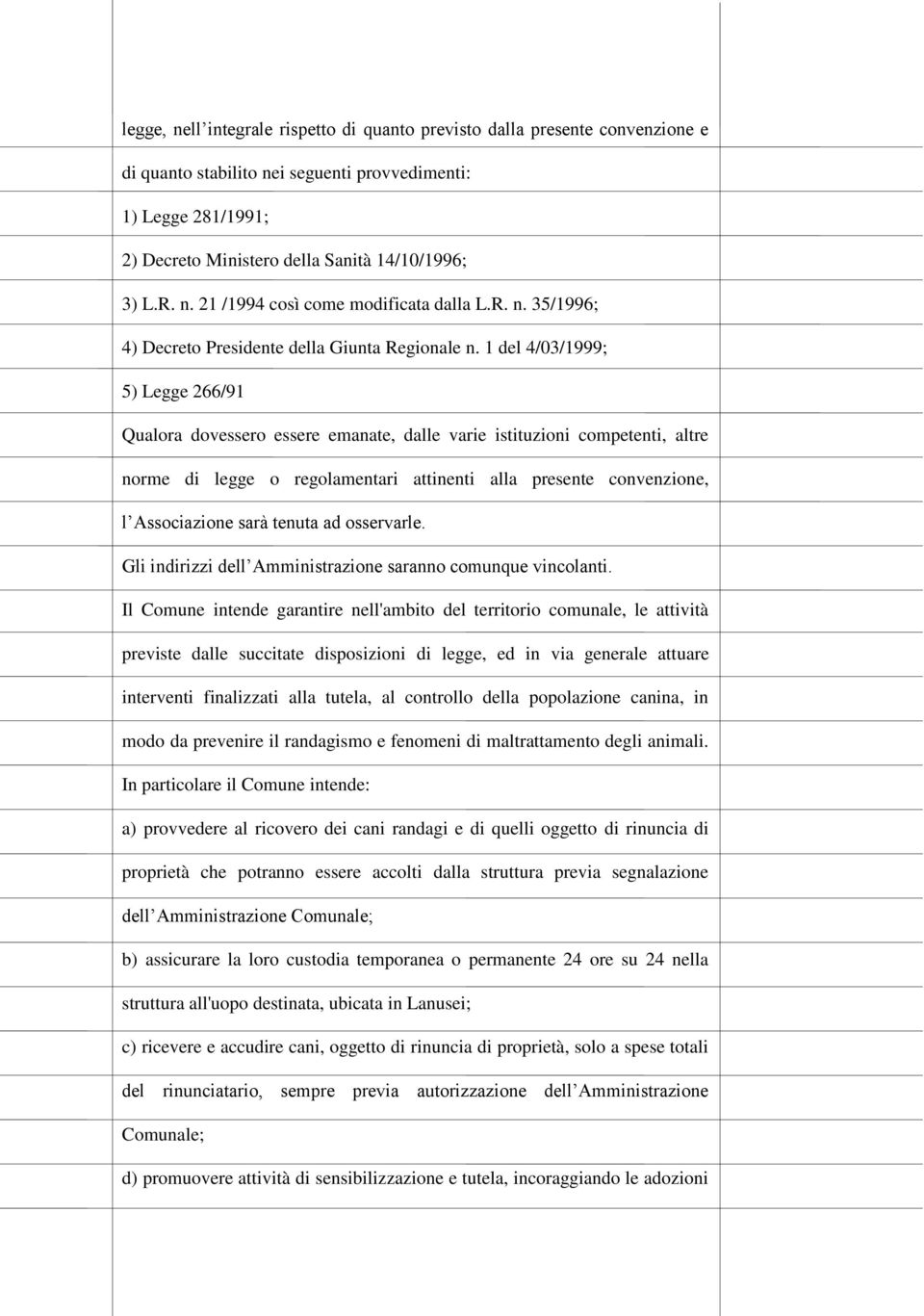 1 del 4/03/1999; 5) Legge 266/91 Qualora dovessero essere emanate, dalle varie istituzioni competenti, altre norme di legge o regolamentari attinenti alla presente convenzione, l Associazione sarà