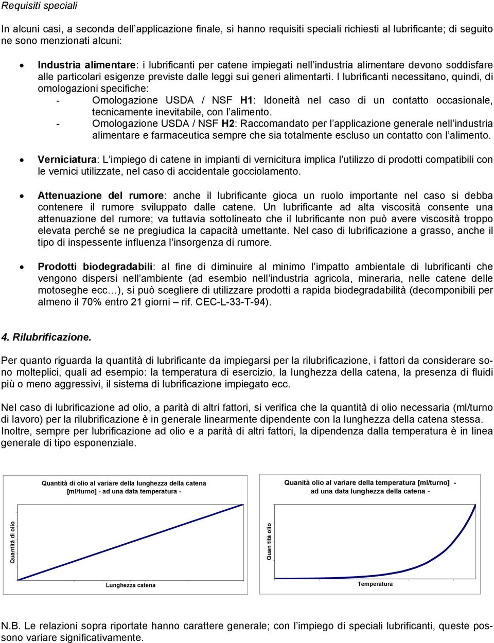 I lubrificanti necessitano, quindi, di omologazioni specifiche: - Omologazione USDA / NSF H1: Idoneità nel caso di un contatto occasionale, tecnicamente inevitabile, con l alimento.