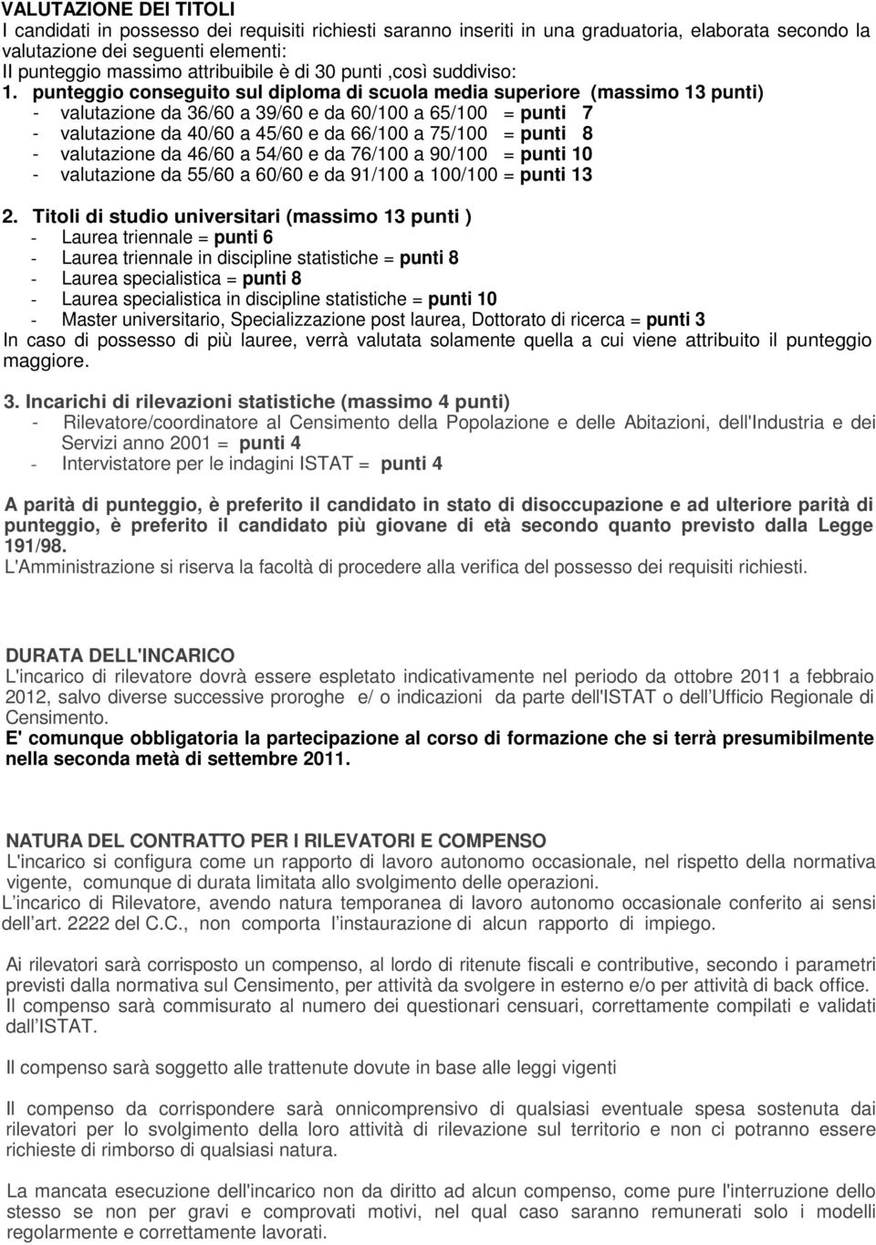 punteggio conseguito sul diploma di scuola media superiore (massimo 13 punti) - valutazione da 36/60 a 39/60 e da 60/100 a 65/100 = punti 7 - valutazione da 40/60 a 45/60 e da 66/100 a 75/100 = punti