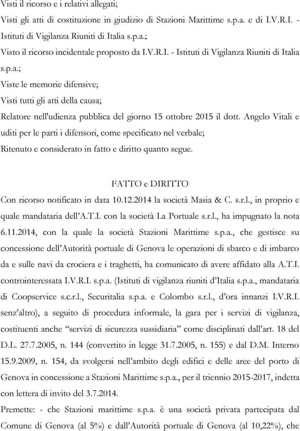 Angelo Vitali e uditi per le parti i difensori, come specificato nel verbale; Ritenuto e considerato in fatto e diritto quanto segue. FATTO e DIRITTO Con ricorso notificato in data 10.12.