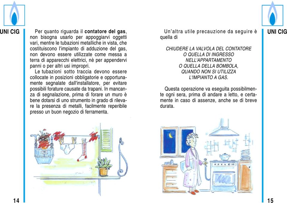 Le tubazioni sotto traccia devono essere collocate in posizioni obbligatorie e opportunamente segnalate dall'installatore, per evitare possibili forature causate da trapani.