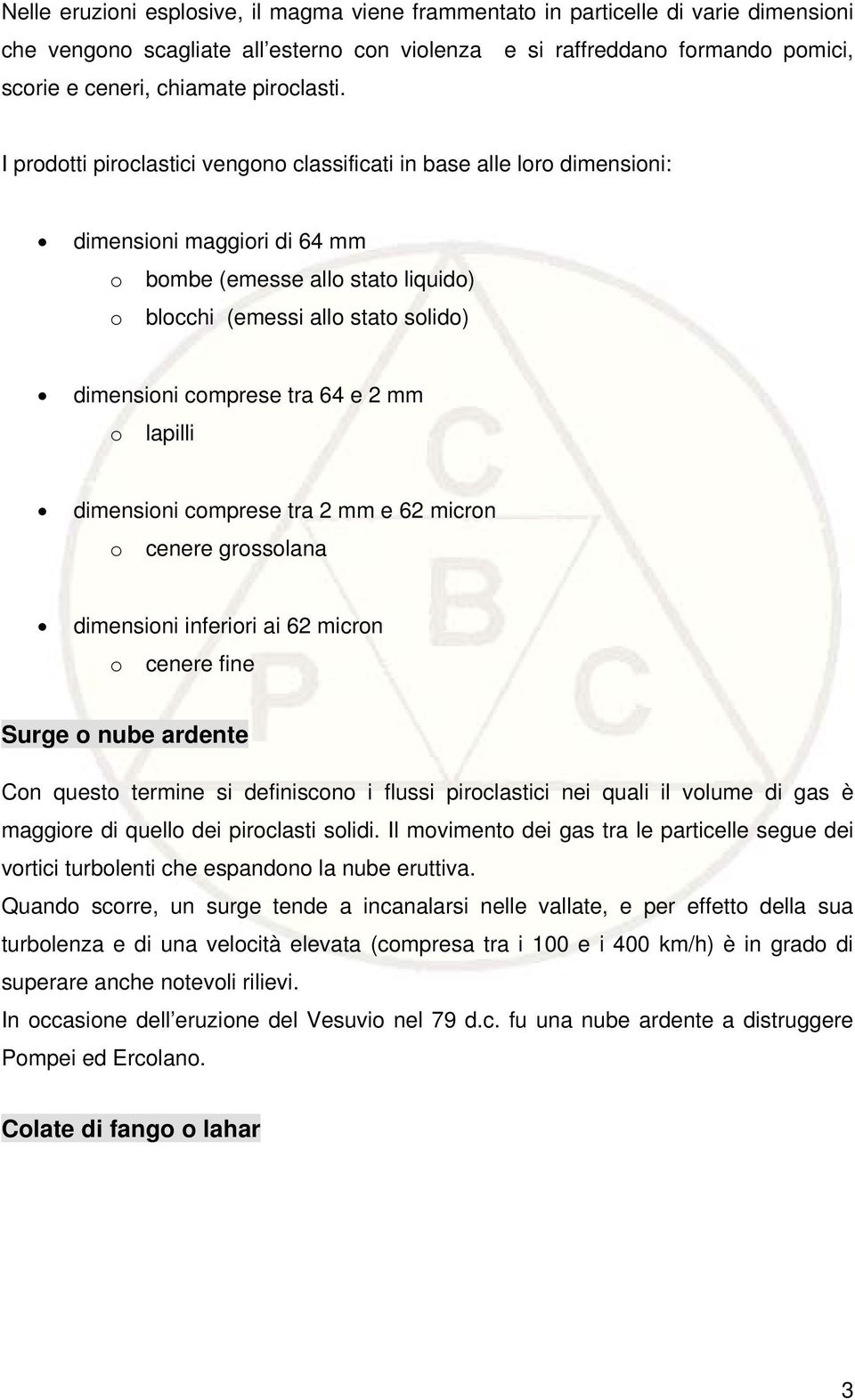 I prodotti piroclastici vengono classificati in base alle loro dimensioni: dimensioni maggiori di 64 mm o bombe (emesse allo stato liquido) o blocchi (emessi allo stato solido) dimensioni comprese