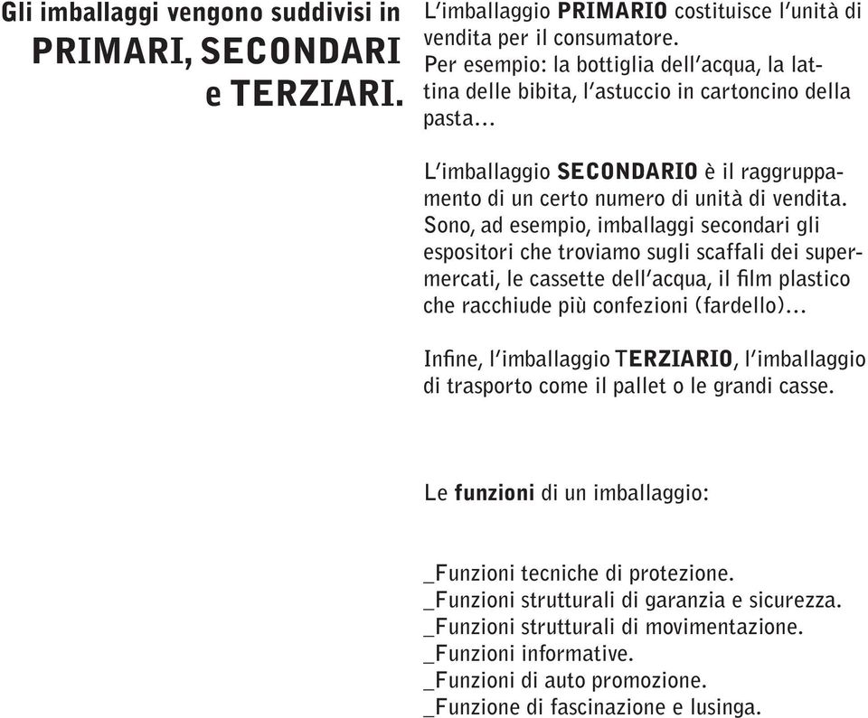 Sono, ad esempio, imballaggi secondari gli espositori che troviamo sugli scaffali dei supermercati, le cassette dell acqua, il film plastico che racchiude più confezioni (fardello) Infine, l