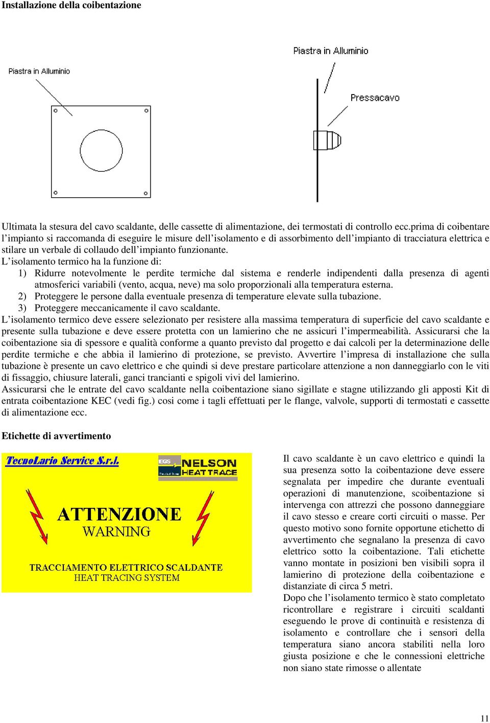 L isolamento termico ha la funzione di: 1) Ridurre notevolmente le perdite termiche dal sistema e renderle indipendenti dalla presenza di agenti atmosferici variabili (vento, acqua, neve) ma solo