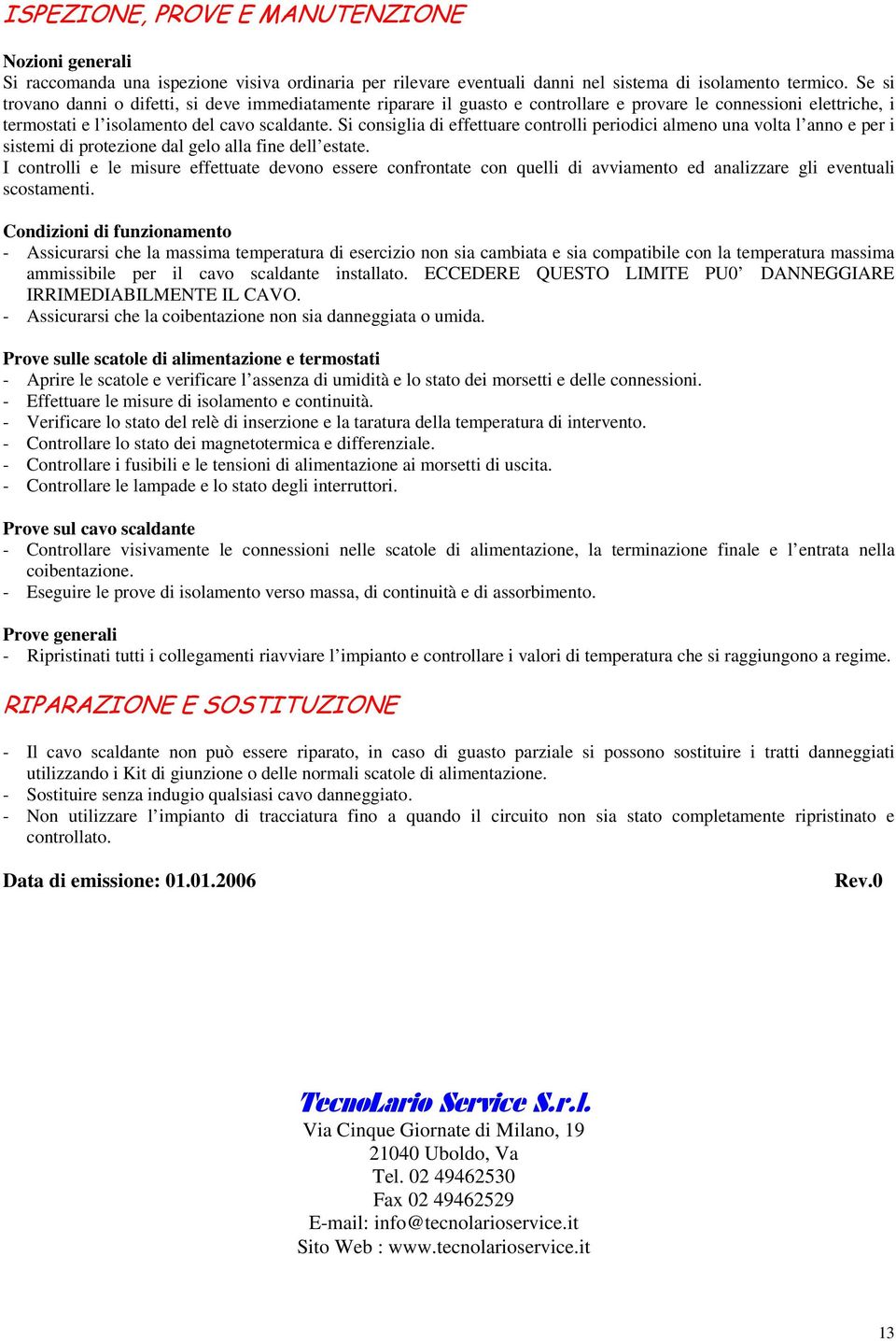 Si consiglia di effettuare controlli periodici almeno una volta l anno e per i sistemi di protezione dal gelo alla fine dell estate.