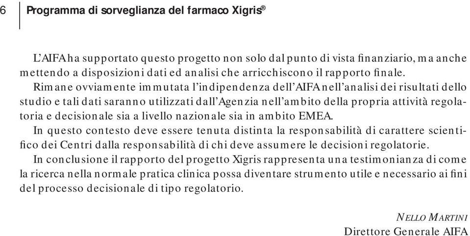 Rimane ovviamente immutata l indipendenza dell AIFA nell analisi dei risultati dello studio e tali dati saranno utilizzati dall Agenzia nell ambito della propria attività regolatoria e decisionale