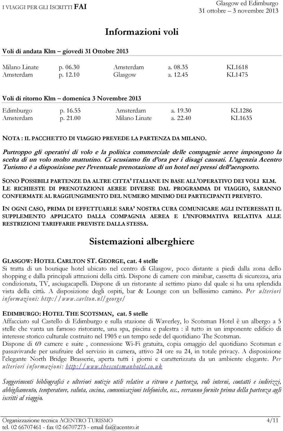 Purtroppo gli operativi di volo e la politica commerciale delle compagnie aeree impongono la scelta di un volo molto mattutino. Ci scusiamo fin d ora per i disagi causati.