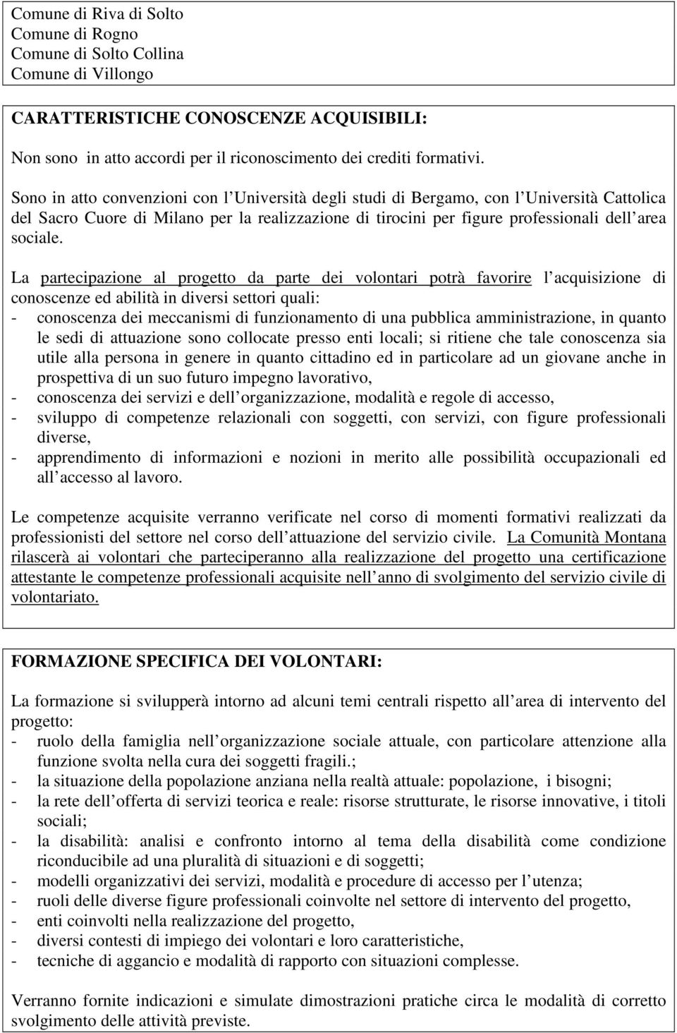 La partecipazione al progetto da parte dei volontari potrà favorire l acquisizione di conoscenze ed abilità in diversi settori quali: - conoscenza dei meccanismi di funzionamento di una pubblica